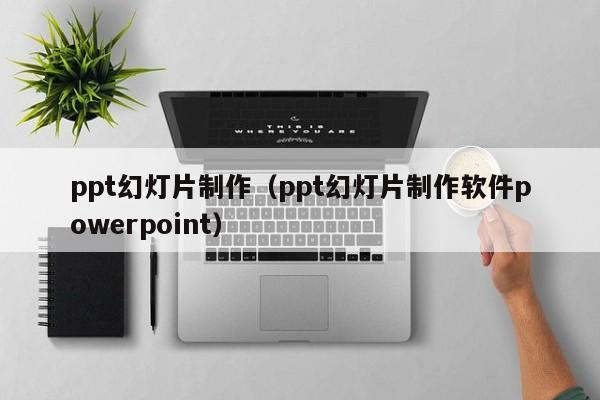 ppt幻灯片制作（ppt幻灯片制作软件powerpoint）