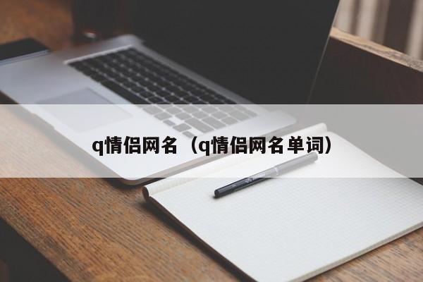 q情侣网名（q情侣网名单词）