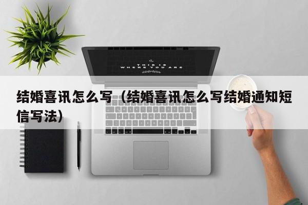 结婚喜讯怎么写（结婚喜讯怎么写结婚通知短信写法）