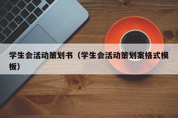 学生会活动策划书（学生会活动策划案格式模板）