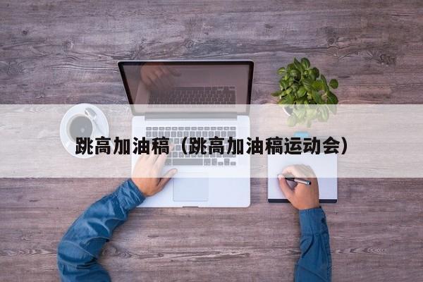 跳高加油稿（跳高加油稿运动会）