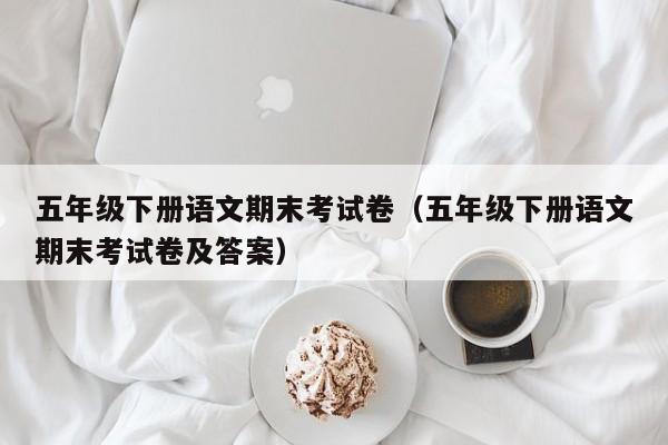 五年级下册语文期末考试卷（五年级下册语文期末考试卷及答案）