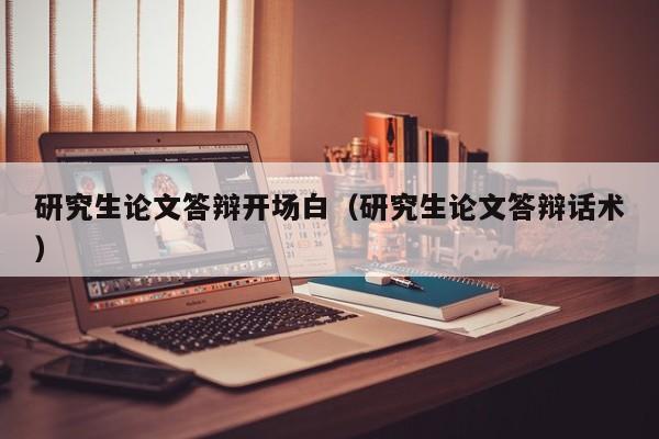 研究生论文答辩开场白（研究生论文答辩话术）