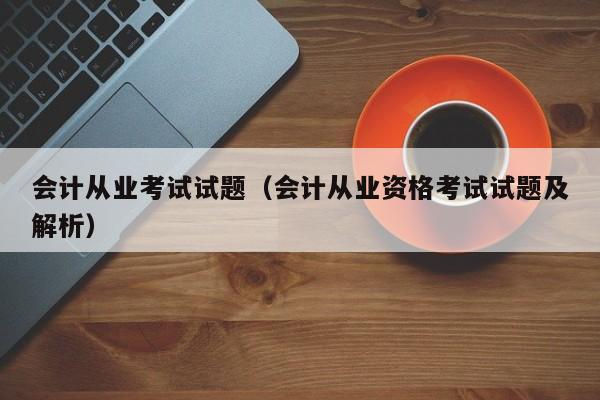 会计从业考试试题（会计从业资格考试试题及解析）