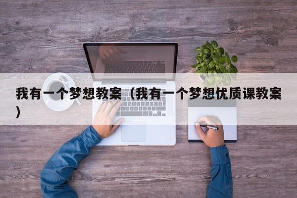 我有一个梦想教案（我有一个梦想优质课教案）