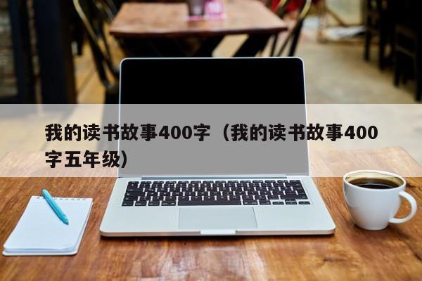我的读书故事400字（我的读书故事400字五年级）