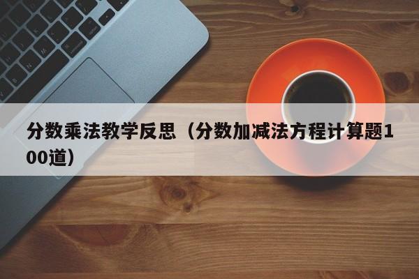 分数乘法教学反思（分数加减法方程计算题100道）