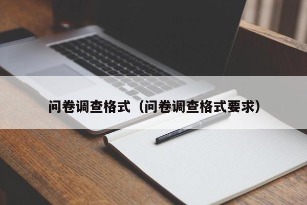 问卷调查格式（问卷调查格式要求）
