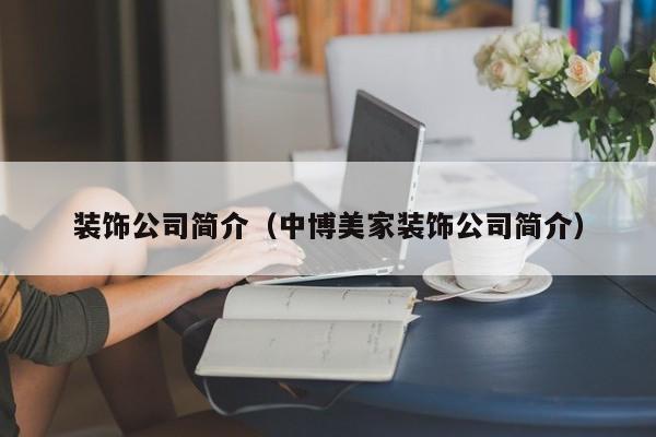 装饰公司简介(中博美家装饰公司简介)