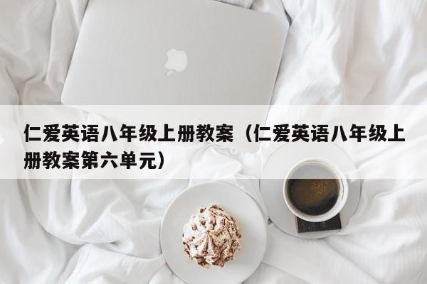 仁爱英语八年级上册教案（仁爱英语八年级上册教案第六单元）