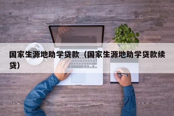 国家生源地助学贷款（国家生源地助学贷款续贷）