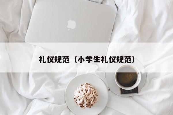 礼仪规范（小学生礼仪规范）