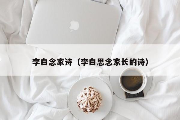 李白念家诗（李白思念家长的诗）