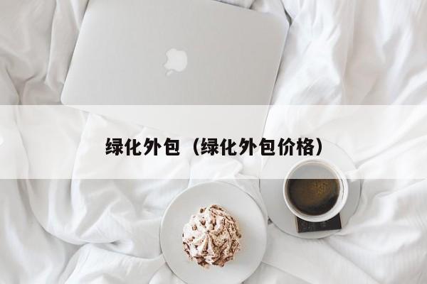 绿化外包（绿化外包价格）