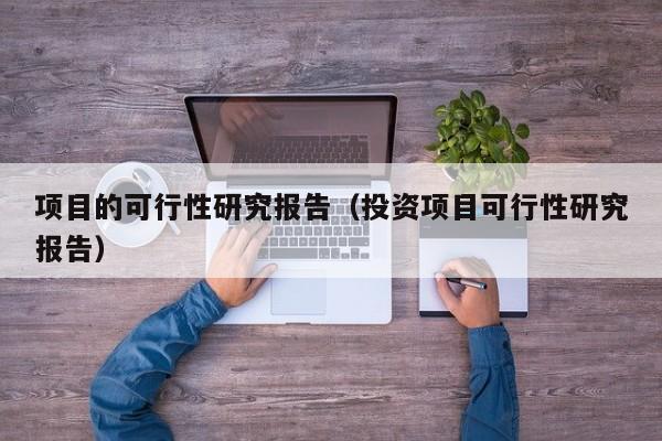 项目的可行性研究报告（投资项目可行性研究报告）