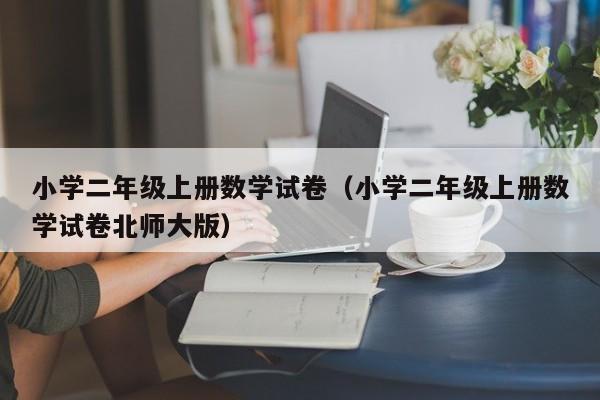 小学二年级上册数学试卷（小学二年级上册数学试卷北师大版）
