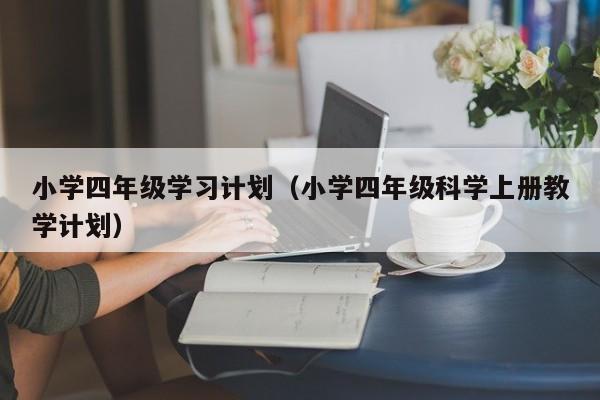 小学四年级学习计划（小学四年级科学上册教学计划）