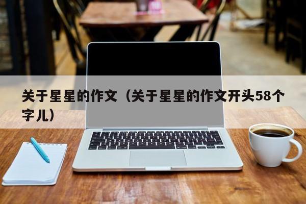 关于星星的作文（关于星星的作文开头58个字儿）