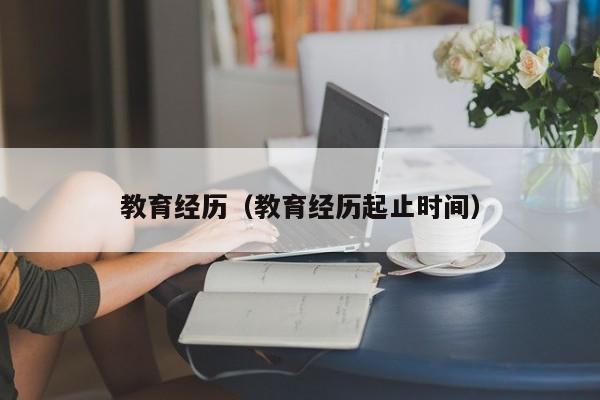 教育经历（教育经历起止时间）