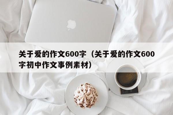 关于爱的作文600字（关于爱的作文600字初中作文事例素材）
