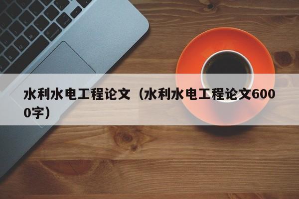 水利水电工程论文（水利水电工程论文6000字）