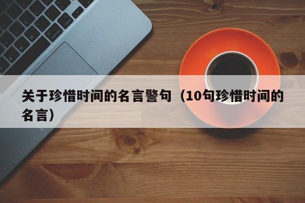 关于珍惜时间的名言警句（10句珍惜时间的名言）