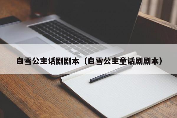 白雪公主话剧剧本（白雪公主童话剧剧本）