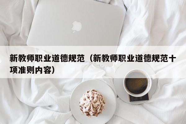 新教师职业道德规范（新教师职业道德规范十项准则内容）