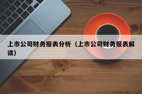 上市公司财务报表分析（上市公司财务报表解读）