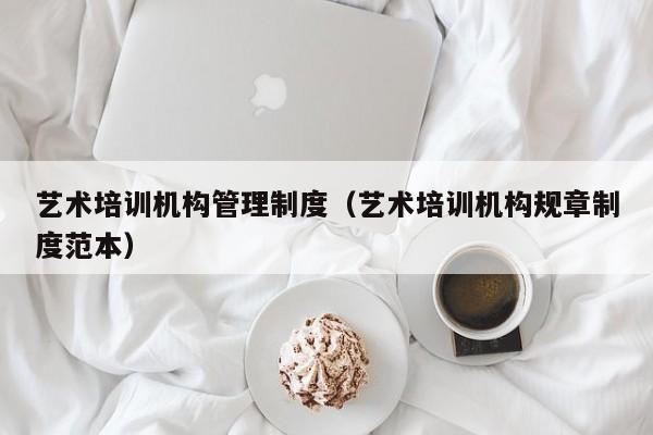 艺术培训机构管理制度（艺术培训机构规章制度范本）