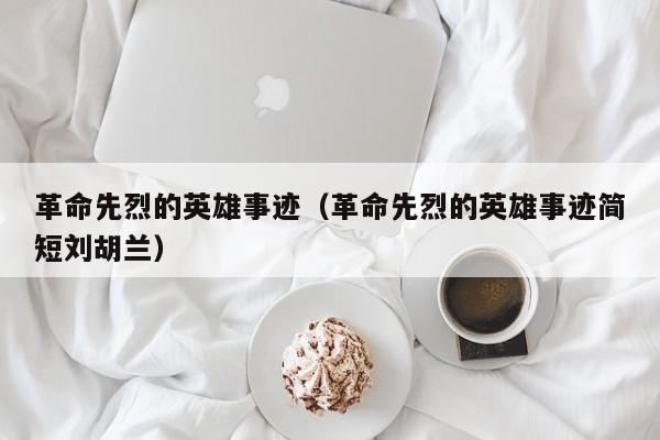 革命先烈的英雄事迹（革命先烈的英雄事迹简短刘胡兰）