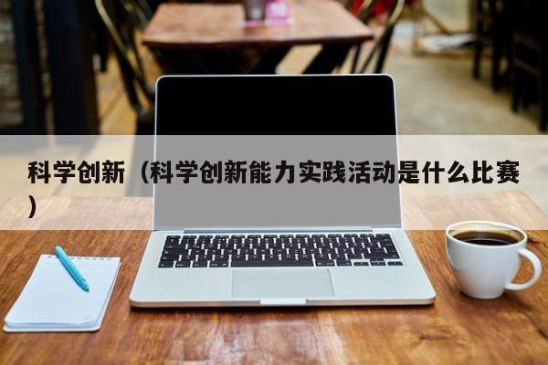 科学创新（科学创新能力实践活动是什么比赛）