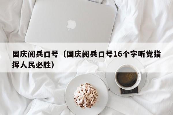 国庆阅兵口号(国庆阅兵口号16个字听党指挥人民必胜)