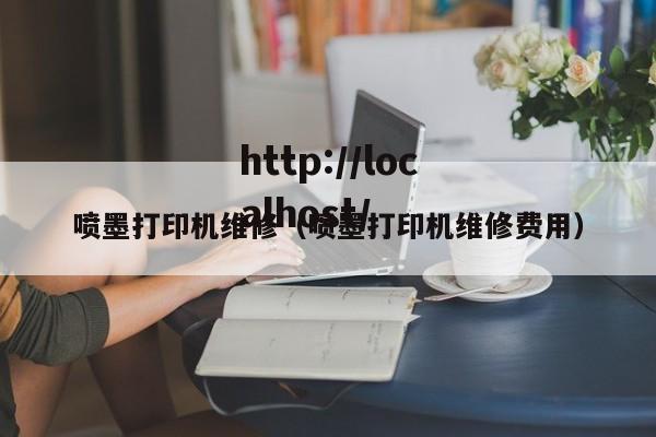 喷墨打印机维修（喷墨打印机维修费用）