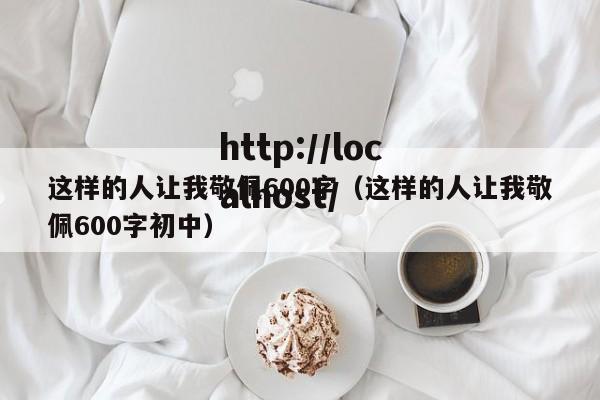 这样的人让我敬佩600字（这样的人让我敬佩600字初中）